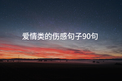 爱情类的伤感句子90句
